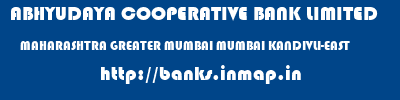 ABHYUDAYA COOPERATIVE BANK LIMITED  MAHARASHTRA GREATER MUMBAI MUMBAI KANDIVLI-EAST  banks information 